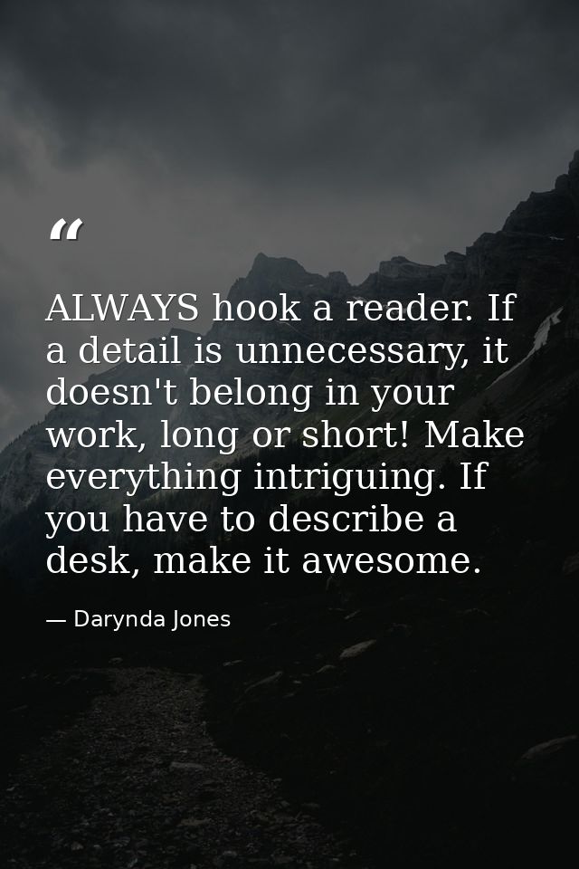 ALWAYS hook a reader. If a detail is unnecessary, it doesn't belong in your work, long or short! Make everything intrigu — Darynda Jones