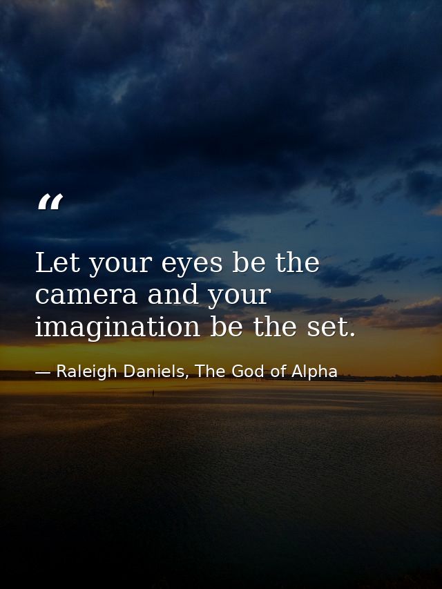 Let your eyes be the camera and your imagination be the set. — Raleigh Daniels, The God of Alpha