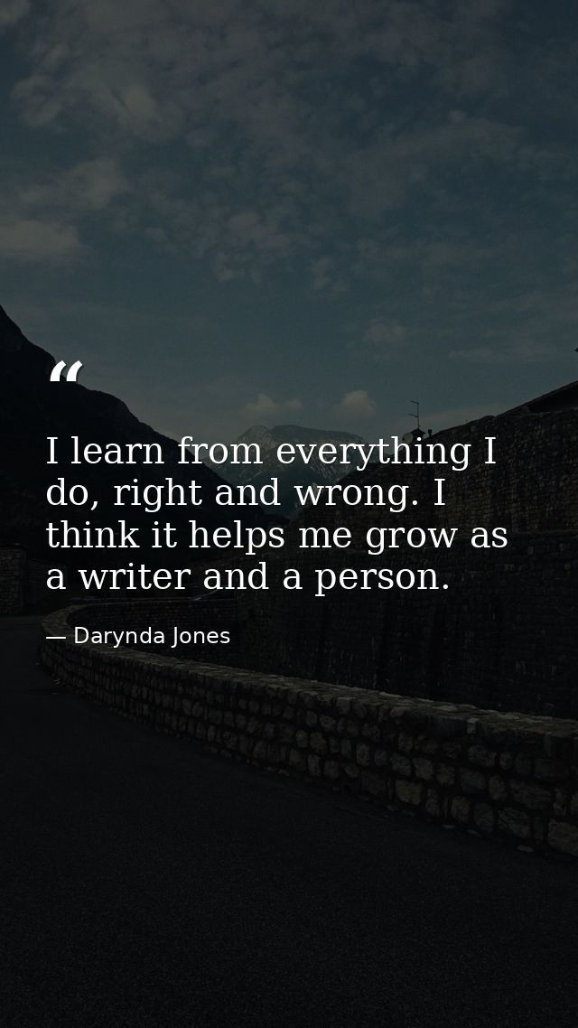 I learn from everything I do, right and wrong. I think it helps me grow as a writer and a person. — Darynda Jones