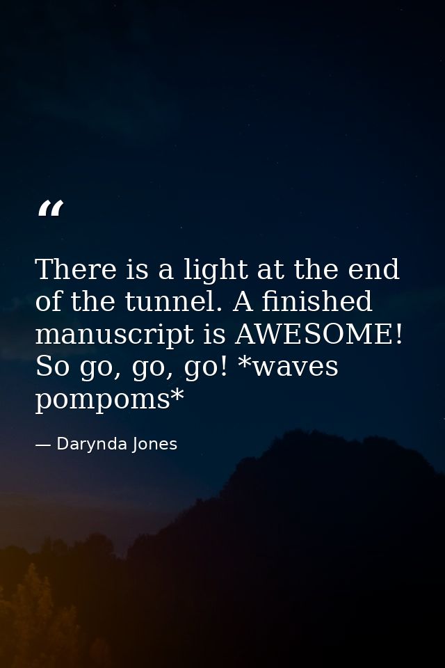 There is a light at the end of the tunnel. A finished manuscript is AWESOME! So go, go, go! *waves pompoms* — Darynda Jones