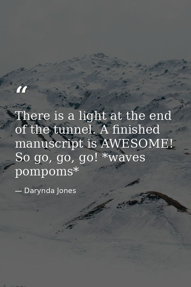 There is a light at the end of the tunnel. A finished manuscript is AWESOME! So go, go, go! *waves pompoms* — Darynda Jones