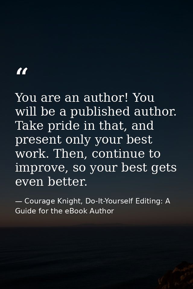You are an author! You will be a published author. Take pride in that, and present only your best work. Then, continue t — Courage Knight, Do-It-Yourself Editing: A Guide for the eBook Author