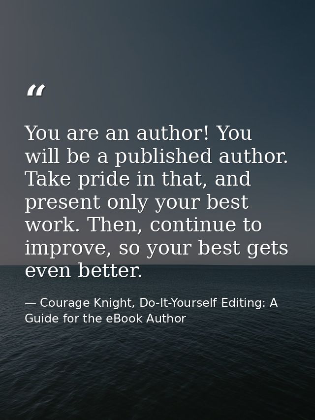 You are an author! You will be a published author. Take pride in that, and present only your best work. Then, continue t — Courage Knight, Do-It-Yourself Editing: A Guide for the eBook Author