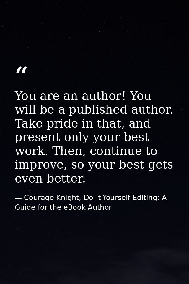 You are an author! You will be a published author. Take pride in that, and present only your best work. Then, continue t — Courage Knight, Do-It-Yourself Editing: A Guide for the eBook Author