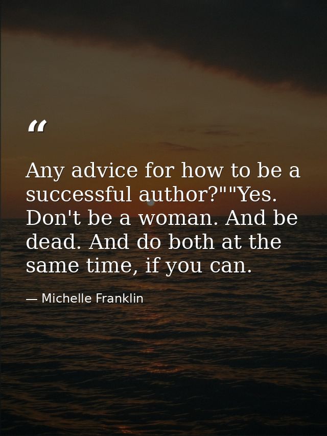 Any advice for how to be a successful author?""Yes. Don't be a woman. And be dead. And do both at the same time, if you  — Michelle Franklin