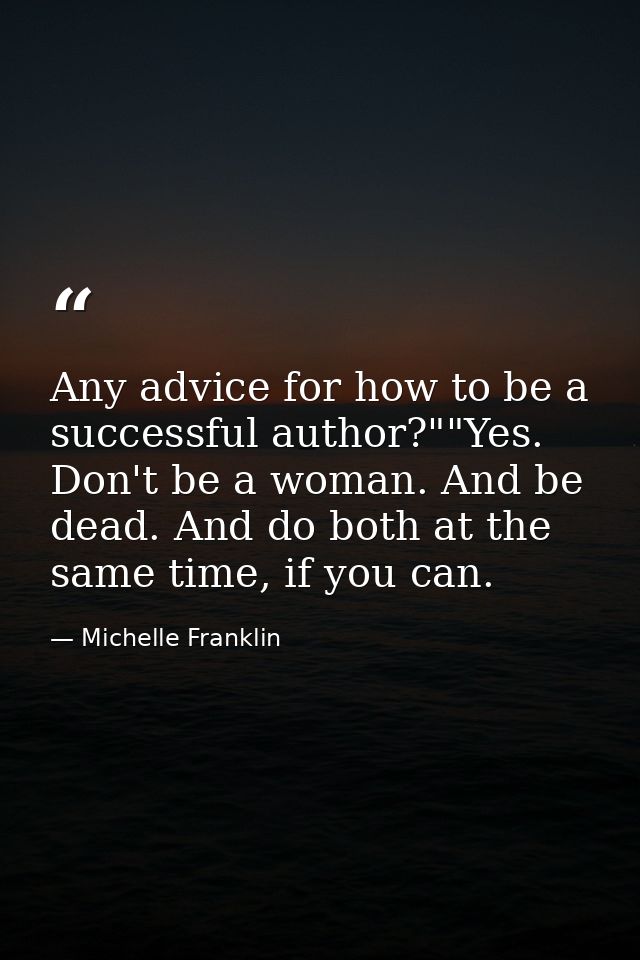 Any advice for how to be a successful author?""Yes. Don't be a woman. And be dead. And do both at the same time, if you  — Michelle Franklin