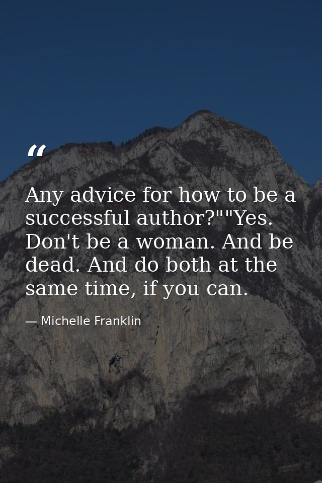 Any advice for how to be a successful author?""Yes. Don't be a woman. And be dead. And do both at the same time, if you  — Michelle Franklin