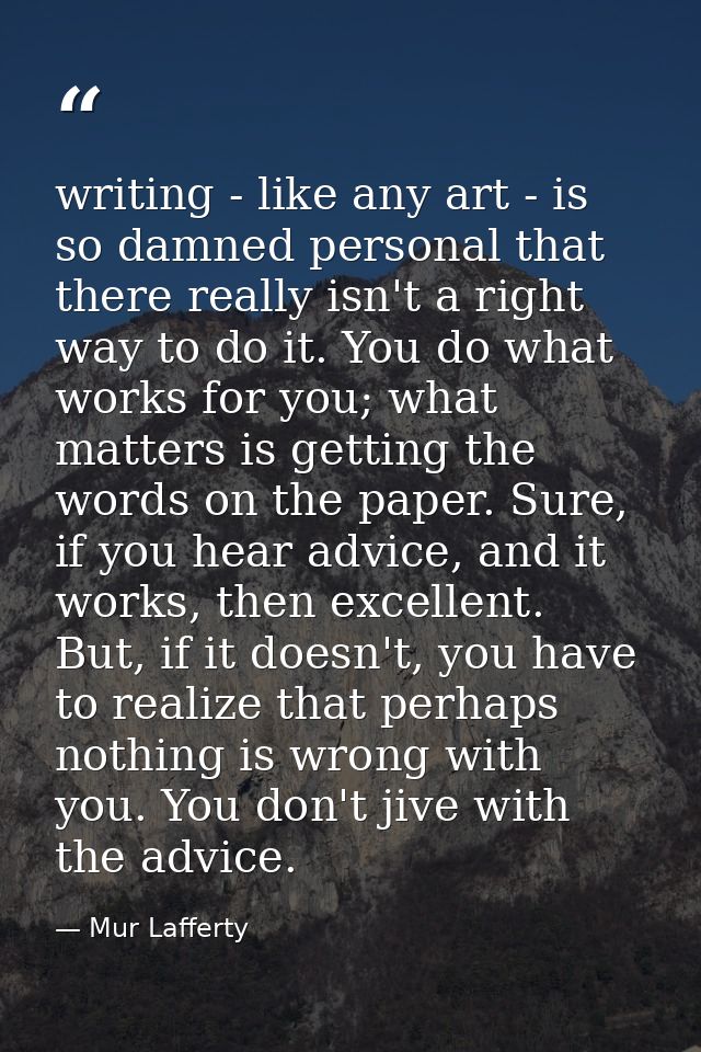 writing - like any art - is so damned personal that there really isn't a right way to do it. You do what works for you;  — Mur Lafferty