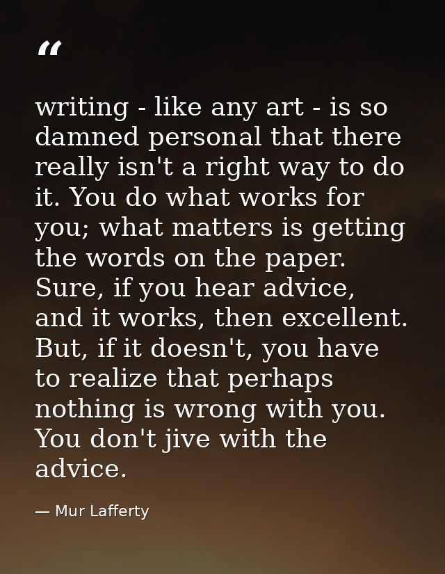 writing - like any art - is so damned personal that there really isn't a right way to do it. You do what works for you;  — Mur Lafferty