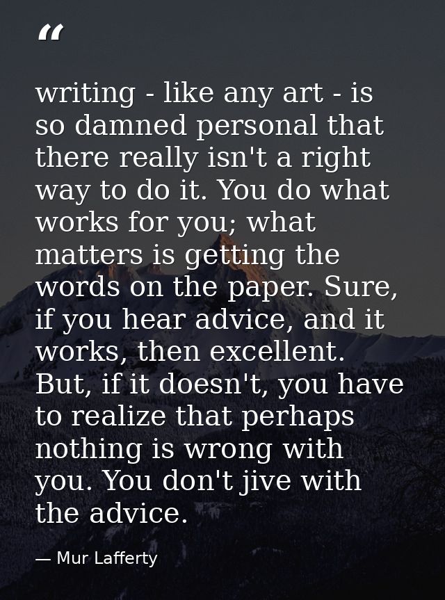 writing - like any art - is so damned personal that there really isn't a right way to do it. You do what works for you;  — Mur Lafferty