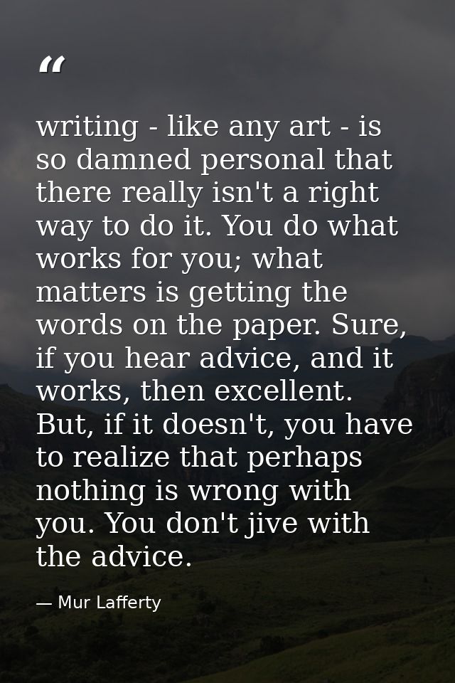 writing - like any art - is so damned personal that there really isn't a right way to do it. You do what works for you;  — Mur Lafferty