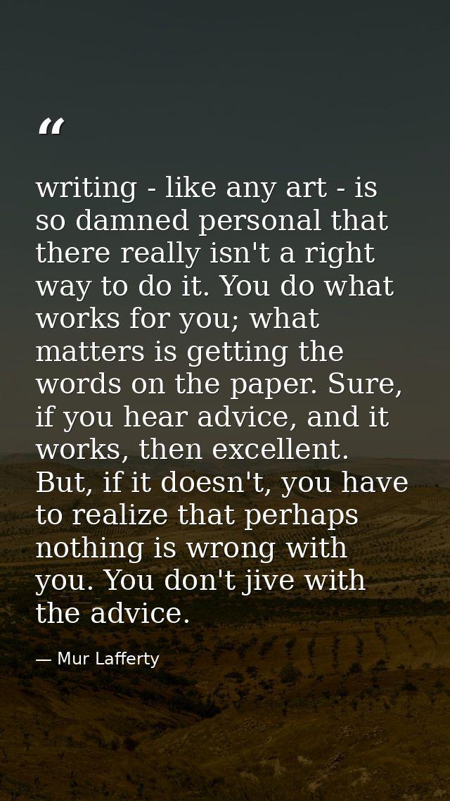 writing - like any art - is so damned personal that there really isn't a right way to do it. You do what works for you;  — Mur Lafferty