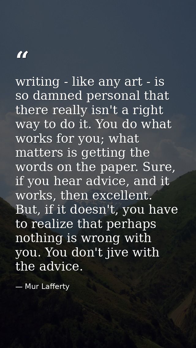 writing - like any art - is so damned personal that there really isn't a right way to do it. You do what works for you;  — Mur Lafferty