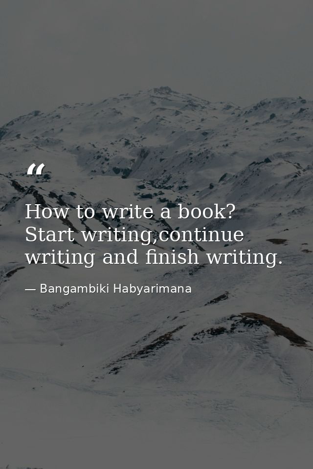 How to write a book? Start writing,continue writing and finish writing. — Bangambiki Habyarimana