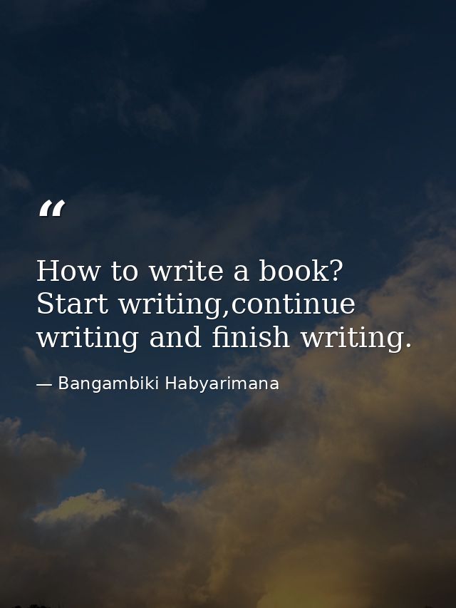 How to write a book? Start writing,continue writing and finish writing. — Bangambiki Habyarimana