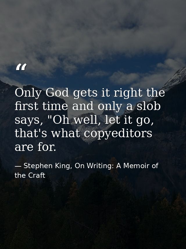 Only God gets it right the first time and only a slob says, "Oh well, let it go, that's what copyeditors are for. — Stephen King, On Writing: A Memoir of the Craft