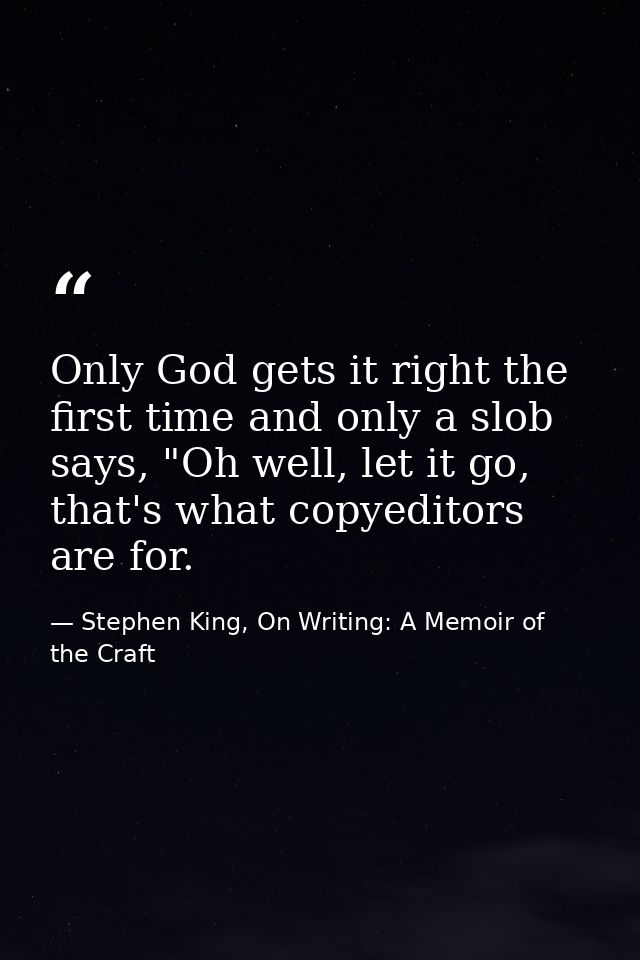 Only God gets it right the first time and only a slob says, "Oh well, let it go, that's what copyeditors are for. — Stephen King, On Writing: A Memoir of the Craft