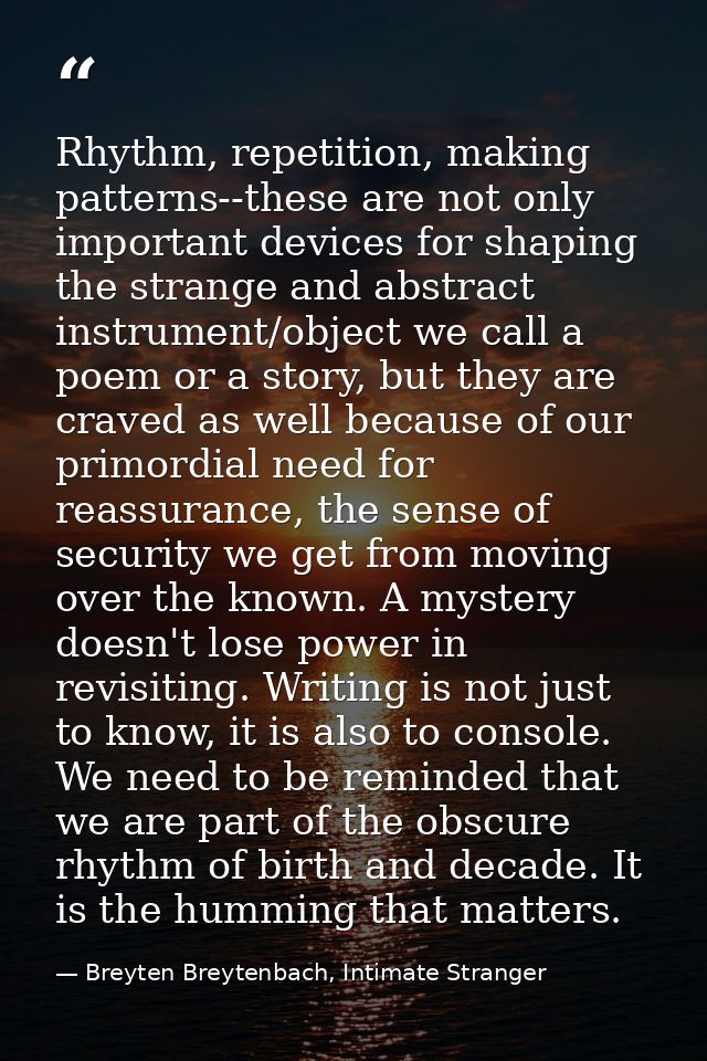Rhythm, repetition, making patterns--these are not only important devices for shaping the strange and abstract instrumen — Breyten Breytenbach, Intimate Stranger