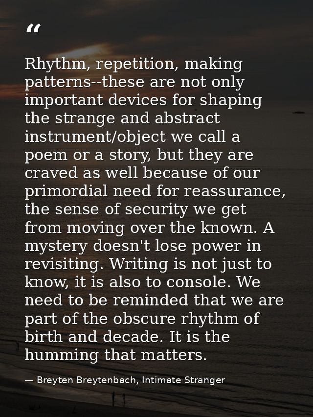 Rhythm, repetition, making patterns--these are not only important devices for shaping the strange and abstract instrumen — Breyten Breytenbach, Intimate Stranger