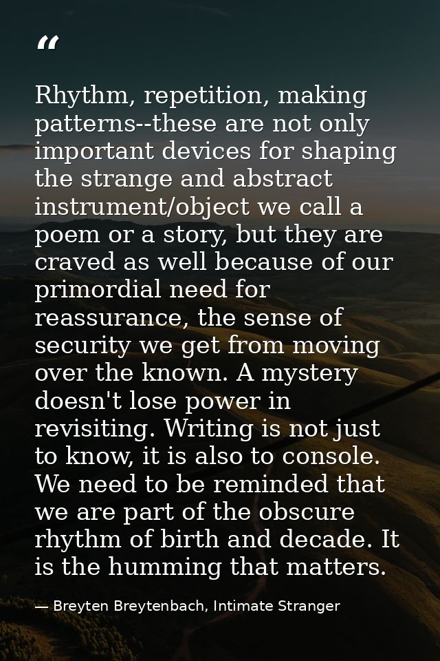Rhythm, repetition, making patterns--these are not only important devices for shaping the strange and abstract instrumen — Breyten Breytenbach, Intimate Stranger