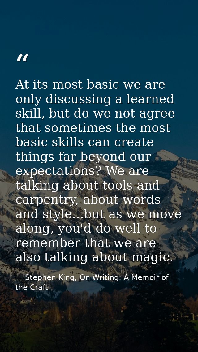 At its most basic we are only discussing a learned skill, but do we not agree that sometimes the most basic skills can c — Stephen King, On Writing: A Memoir of the Craft