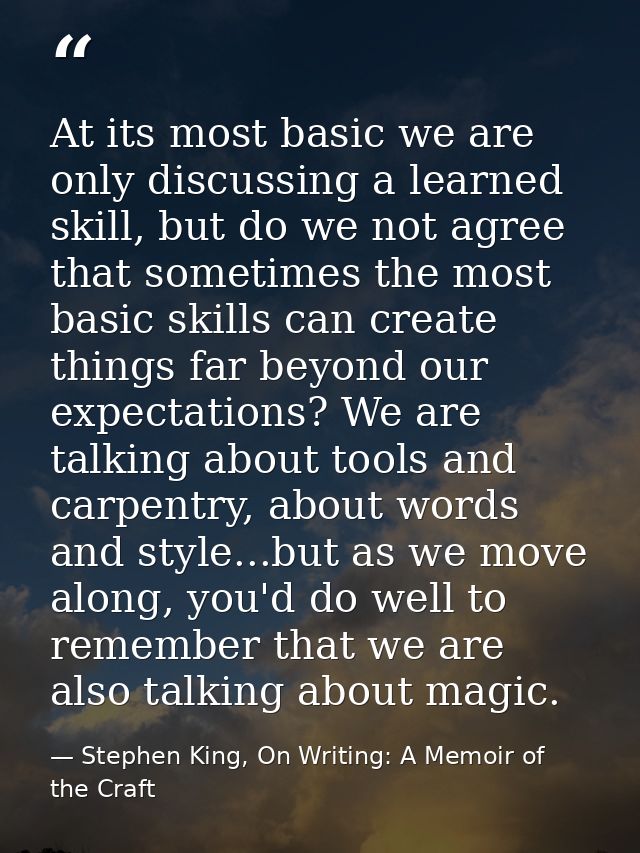 At its most basic we are only discussing a learned skill, but do we not agree that sometimes the most basic skills can c — Stephen King, On Writing: A Memoir of the Craft