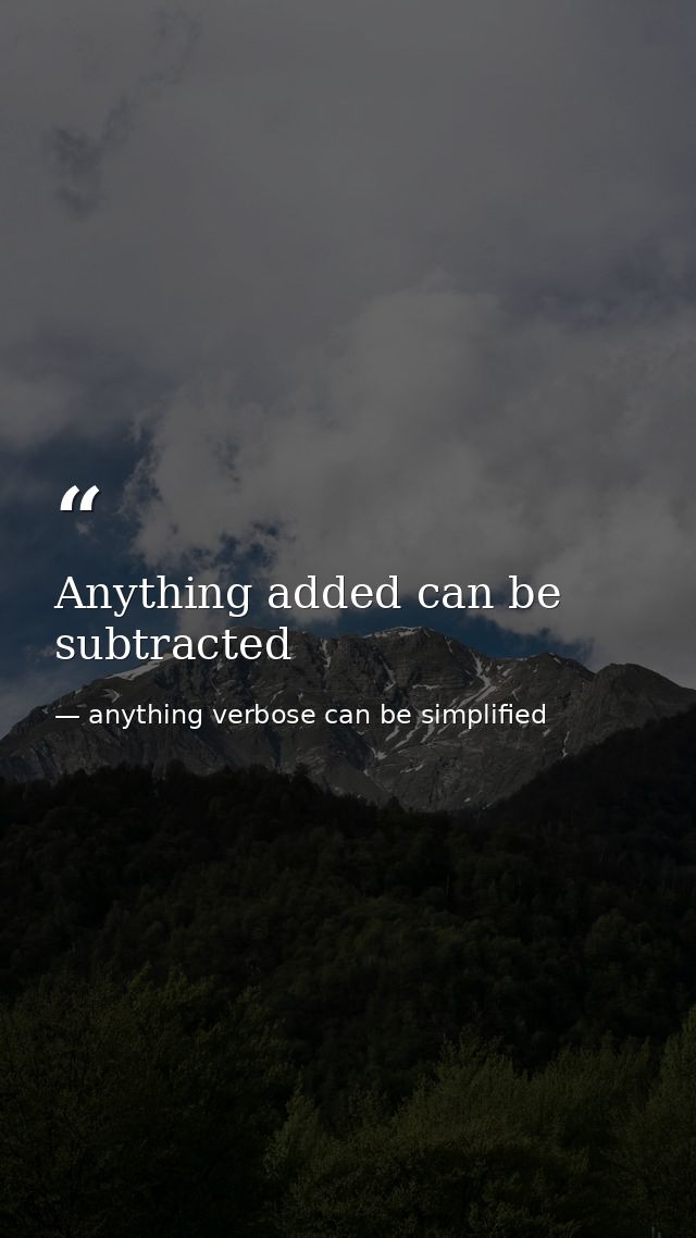 Anything added can be subtracted — anything verbose can be simplified