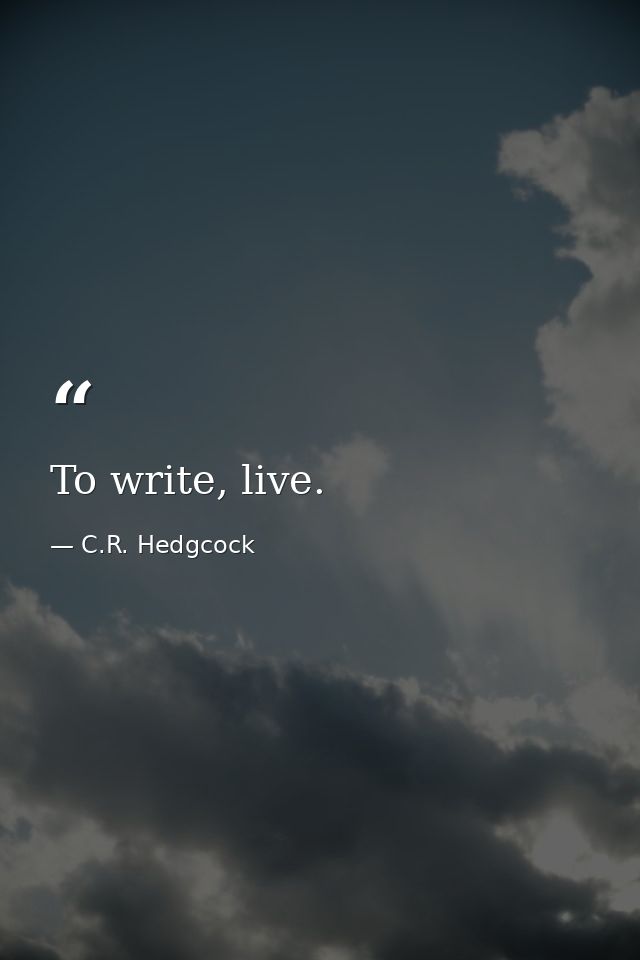 To write, live. — C.R. Hedgcock