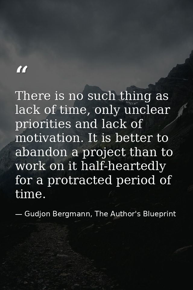 There is no such thing as lack of time, only unclear priorities and lack of motivation. It is better to abandon a projec — Gudjon Bergmann, The Author's Blueprint
