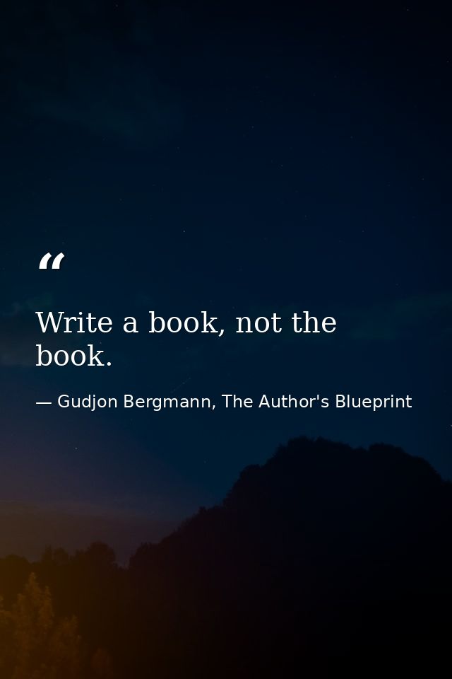 Write a book, not the book. — Gudjon Bergmann, The Author's Blueprint