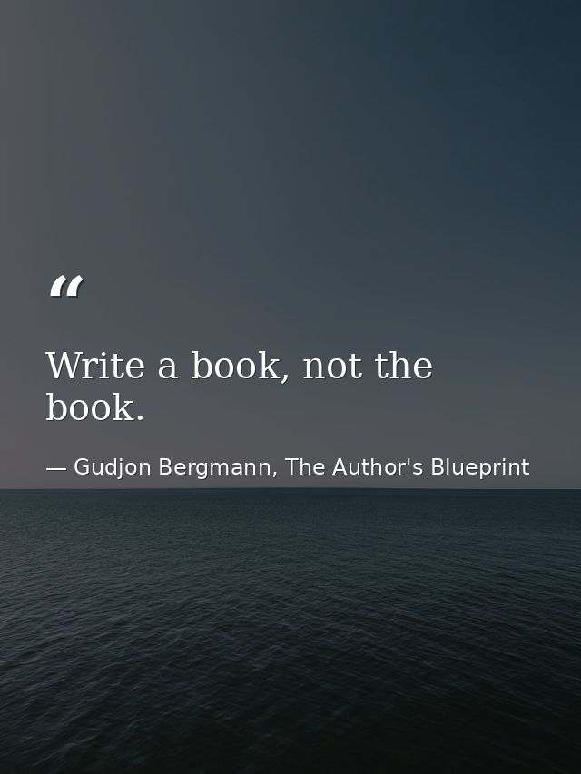 Write a book, not the book. — Gudjon Bergmann, The Author's Blueprint