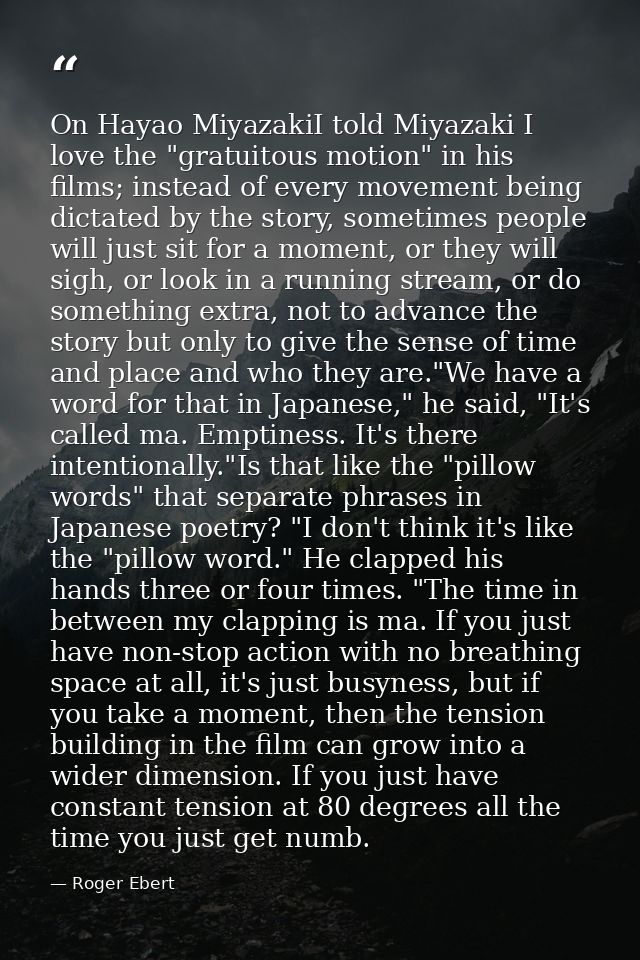 On Hayao MiyazakiI told Miyazaki I love the "gratuitous motion" in his films; instead of every movement being dictated b — Roger Ebert