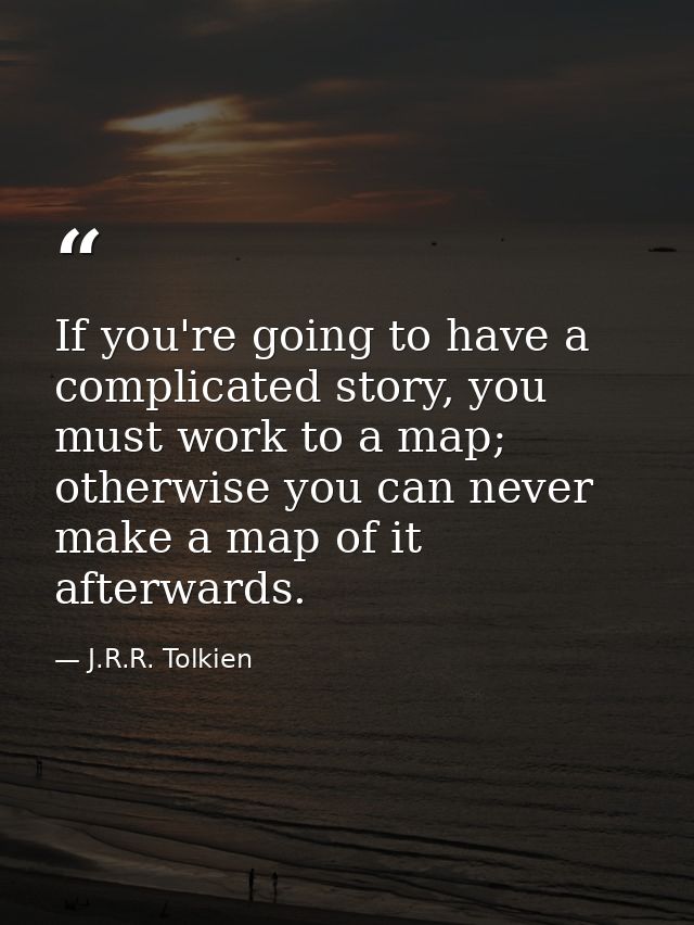 If you're going to have a complicated story, you must work to a map; otherwise you can never make a map of it afterwards — J.R.R. Tolkien