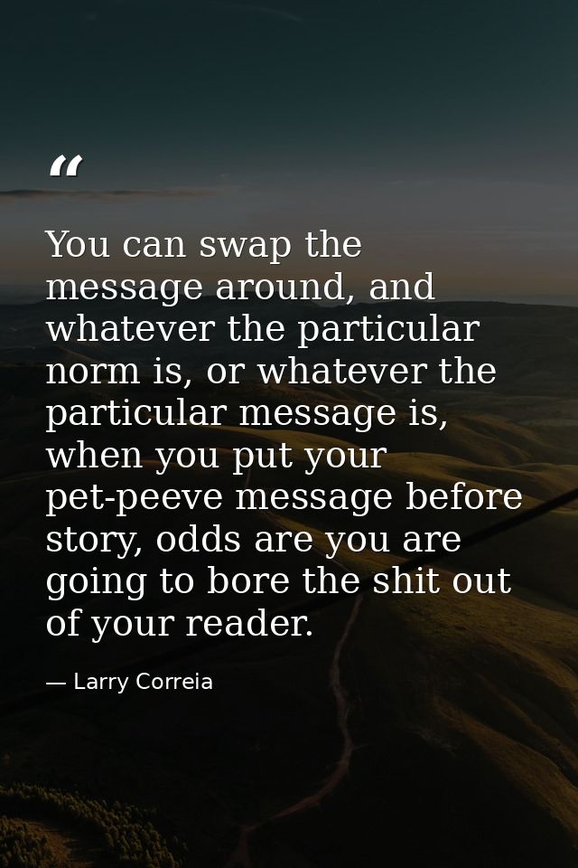 You can swap the message around, and whatever the particular norm is, or whatever the particular message is, when you pu — Larry Correia