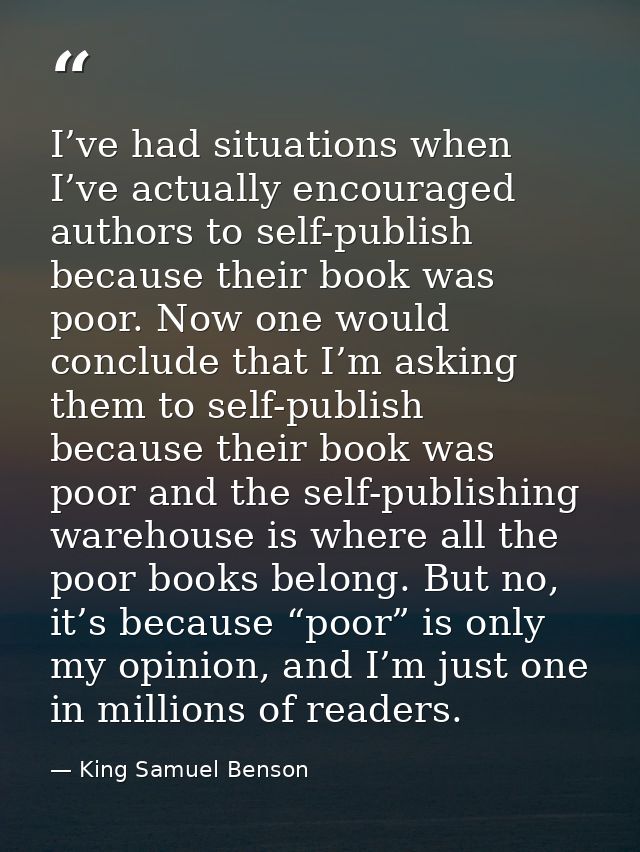 I’ve had situations when I’ve actually encouraged authors to self-publish because their book was poor. Now one would con — King Samuel Benson