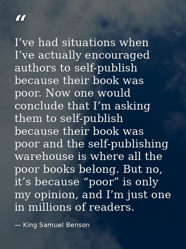 I’ve had situations when I’ve actually encouraged authors to self-publish because their book was poor. Now one would con — King Samuel Benson