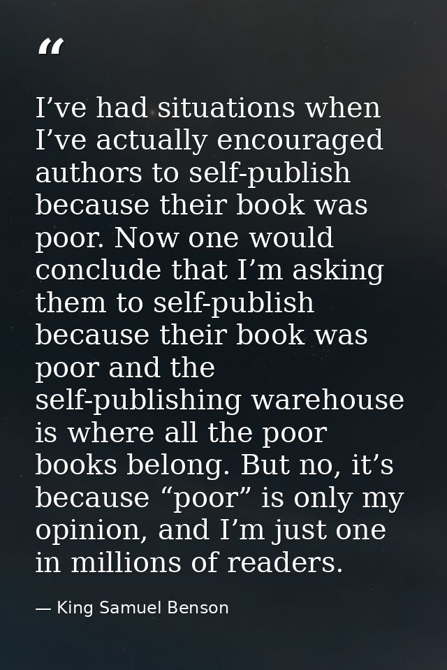 I’ve had situations when I’ve actually encouraged authors to self-publish because their book was poor. Now one would con — King Samuel Benson