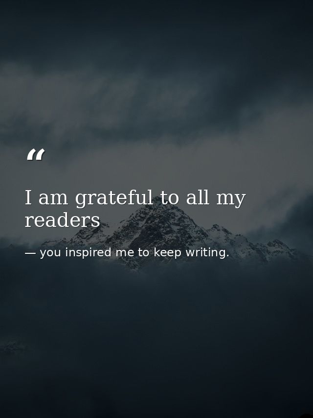 I am grateful to all my readers — you inspired me to keep writing.