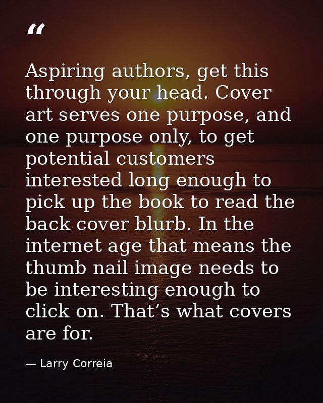 Aspiring authors, get this through your head. Cover art serves one purpose, and one purpose only, to get potential custo — Larry Correia