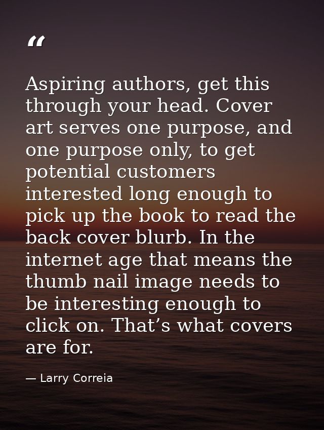 Aspiring authors, get this through your head. Cover art serves one purpose, and one purpose only, to get potential custo — Larry Correia