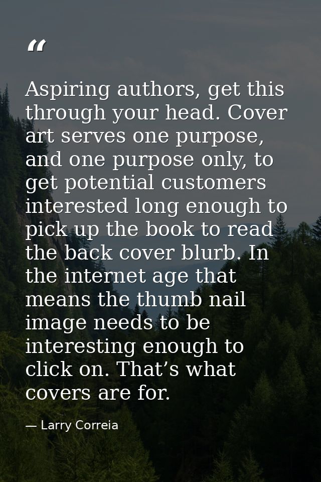 Aspiring authors, get this through your head. Cover art serves one purpose, and one purpose only, to get potential custo — Larry Correia