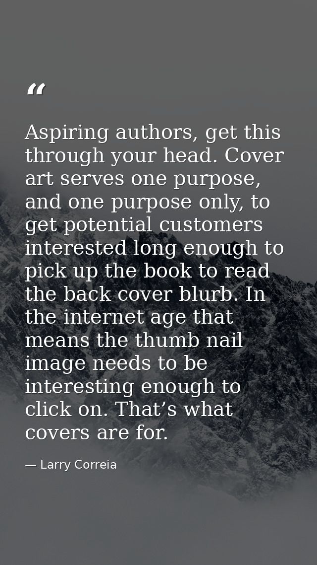 Aspiring authors, get this through your head. Cover art serves one purpose, and one purpose only, to get potential custo — Larry Correia