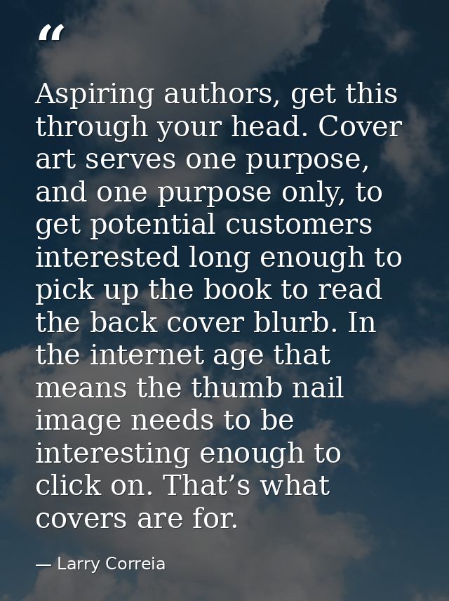 Aspiring authors, get this through your head. Cover art serves one purpose, and one purpose only, to get potential custo — Larry Correia
