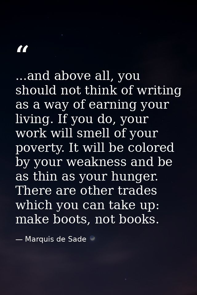 ...and above all, you should not think of writing as a way of earning your living. If you do, your work will smell of yo — Marquis de Sade