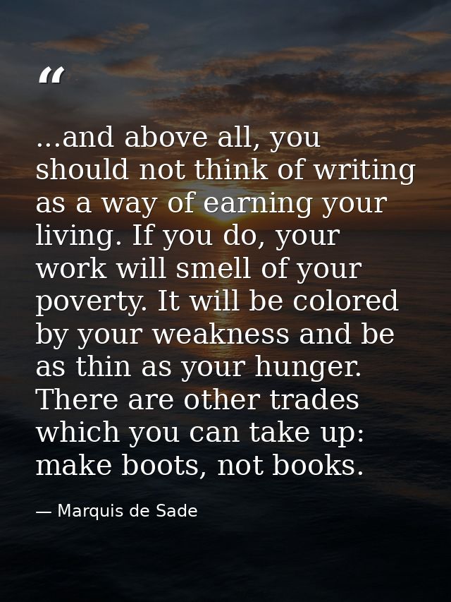 ...and above all, you should not think of writing as a way of earning your living. If you do, your work will smell of yo — Marquis de Sade