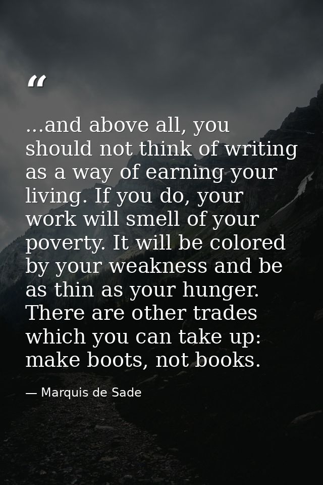 ...and above all, you should not think of writing as a way of earning your living. If you do, your work will smell of yo — Marquis de Sade