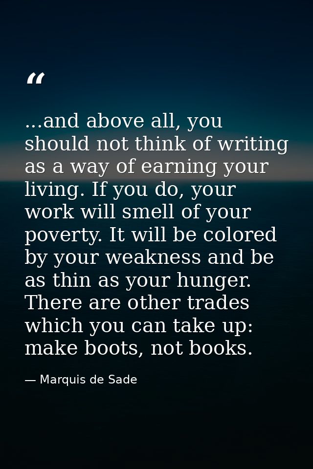 ...and above all, you should not think of writing as a way of earning your living. If you do, your work will smell of yo — Marquis de Sade