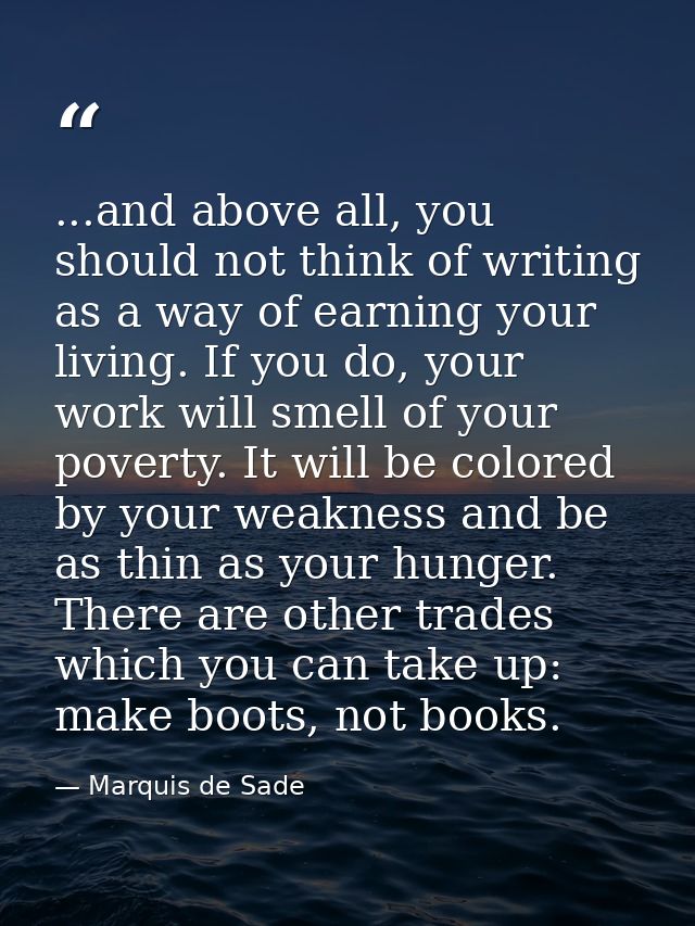 ...and above all, you should not think of writing as a way of earning your living. If you do, your work will smell of yo — Marquis de Sade