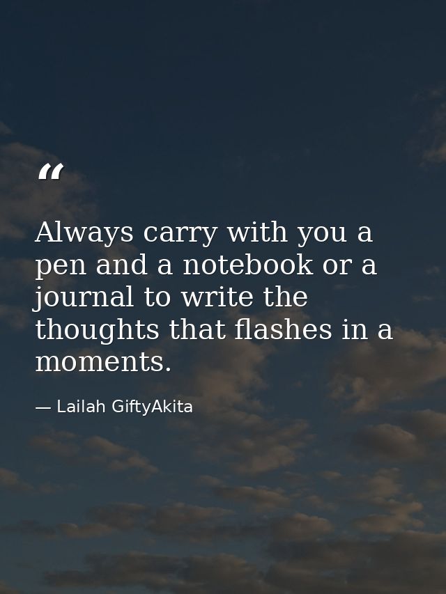Always carry with you a pen and a notebook or a journal to write the thoughts that flashes in a moments. — Lailah GiftyAkita