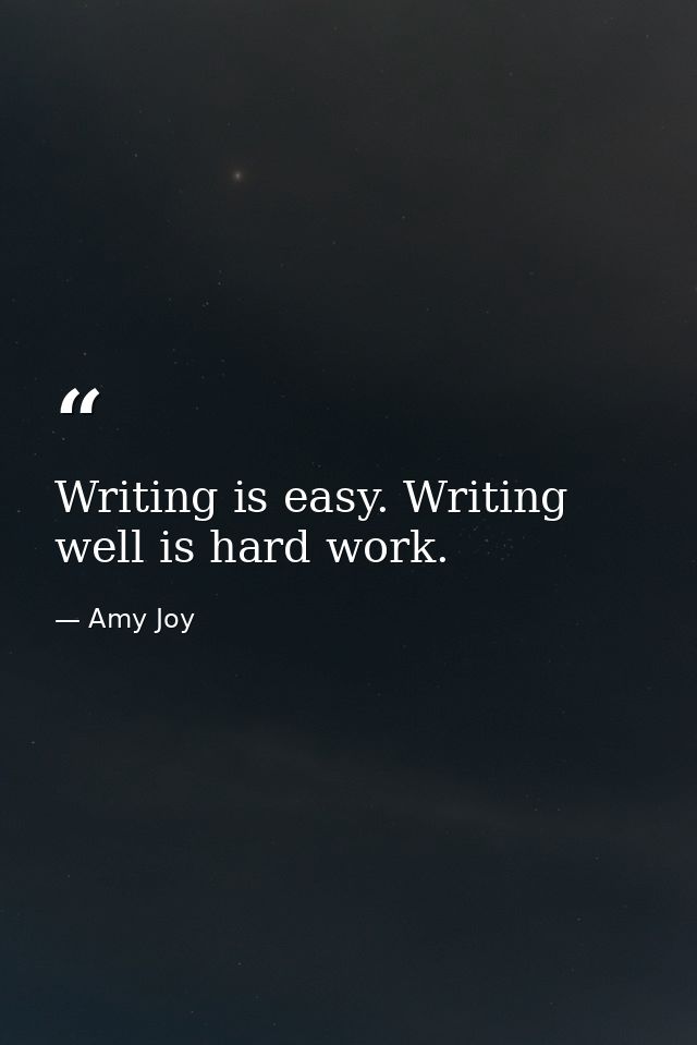 Writing is easy. Writing well is hard work. — Amy Joy
